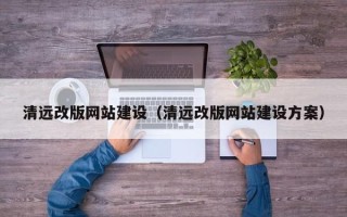 阿克苏清远改版网站建设（清远改版网站建设方案）