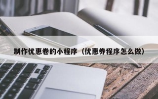 阿克苏制作优惠卷的小程序（优惠券程序怎么做）
