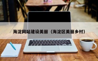 阿克苏海淀网站建设美丽（海淀区美丽乡村）
