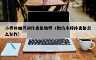 阿克苏小程序如何制作表格教程（微信小程序表格怎么制作）
