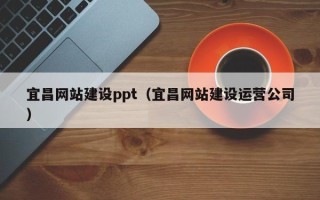 阿克苏宜昌网站建设ppt（宜昌网站建设运营公司）