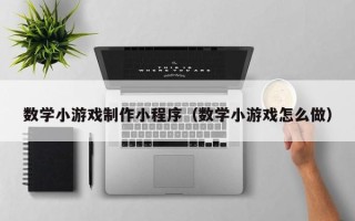 阿克苏数学小游戏制作小程序（数学小游戏怎么做）