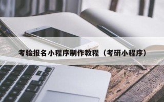 阿克苏考验报名小程序制作教程（考研小程序）