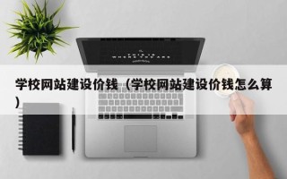 阿克苏学校网站建设价钱（学校网站建设价钱怎么算）