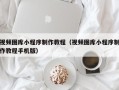 阿克苏视频图库小程序制作教程（视频图库小程序制作教程手机版）