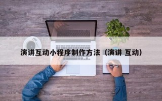 阿克苏演讲互动小程序制作方法（演讲 互动）