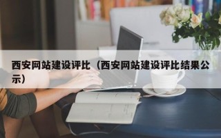 阿克苏西安网站建设评比（西安网站建设评比结果公示）